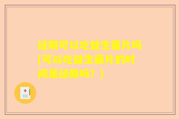 经期可以吃益生菌片吗(可以吃益生菌片的时间是经期吗?) 经期可以吃益生菌片吗(可以吃益生菌片的时间是经期吗?)