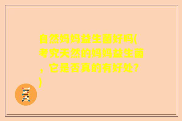 自然妈妈益生菌好吗(考究天然的妈妈益生菌，它是否真的有好处？)