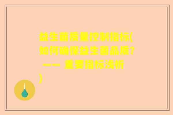 益生菌质量控制指标(如何确保益生菌品质？ —— 重要指标浅析)