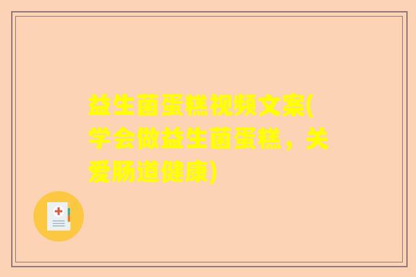 益生菌蛋糕视频文案(学会做益生菌蛋糕,关爱肠道健康) 益生菌蛋糕视频文案(学会做益生菌蛋糕,关爱肠道健康)