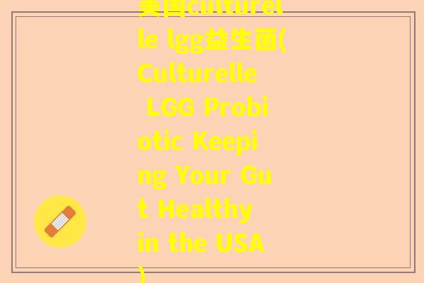 美国culturelle lgg益生菌(Culturelle LGG Probiotic Keeping Your Gut Healthy in the USA)