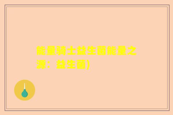 能量骑士益生菌能量之源：益生菌)