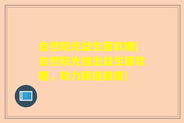 自然阳光益生菌软糖(自然阳光推出益生菌软糖，助力肠道健康)