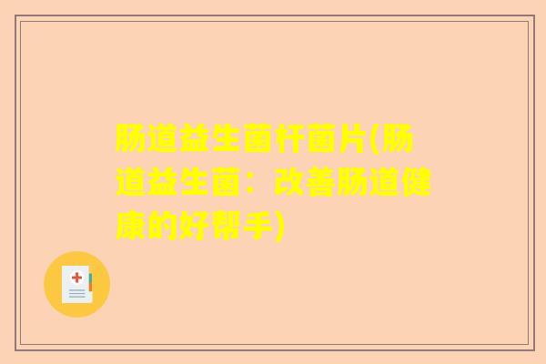 肠道益生菌杆菌片(肠道益生菌：改善肠道健康的好帮手)