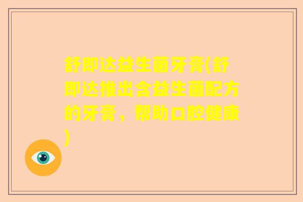 舒即达益生菌牙膏(舒即达推出含益生菌配方的牙膏，帮助口腔健康)