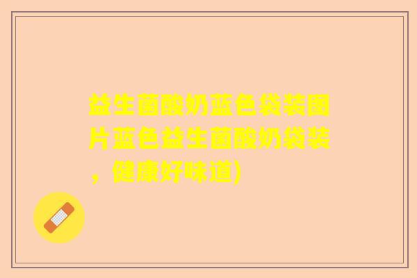 益生菌酸奶蓝色袋装图片蓝色益生菌酸奶袋装，健康好味道)