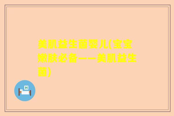 美肌益生菌婴儿(宝宝嫩肤必备——美肌益生菌)