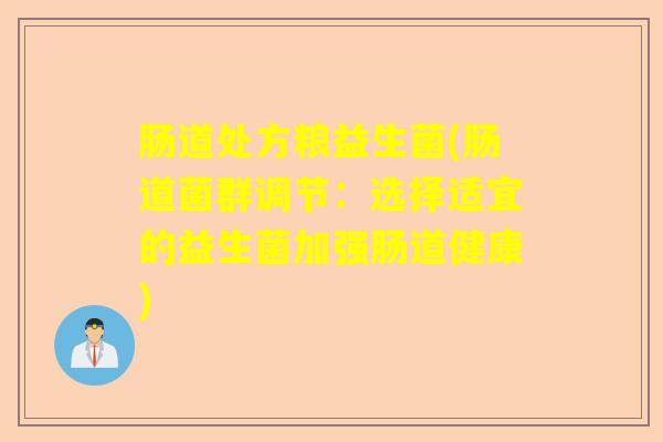 肠道处方粮益生菌(肠道菌群调节：选择适宜的益生菌加强肠道健康)