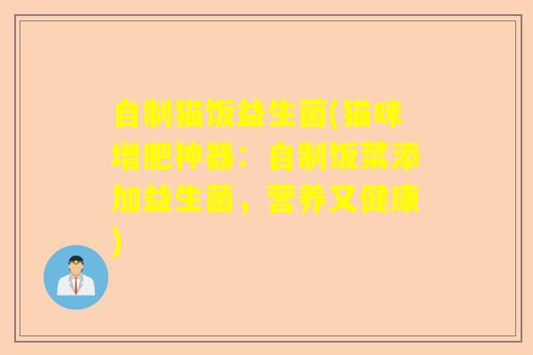 自制猫饭益生菌(猫咪增肥神器:自制饭菜添加益生菌,营养又健康) 自制猫饭益生菌(猫咪增肥神器:自制饭菜添加益生菌,营养又健康)