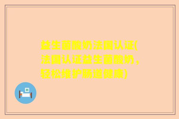 益生菌酸奶法国认证(法国认证益生菌酸奶，轻松维护肠道健康)