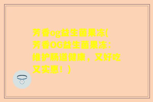 芳香og益生菌果冻(芳香OG益生菌果冻：维护肠道健康，又好吃又实惠！)