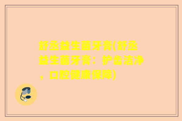舒丞益生菌牙膏(舒丞益生菌牙膏：护齿洁净，口腔健康保障)