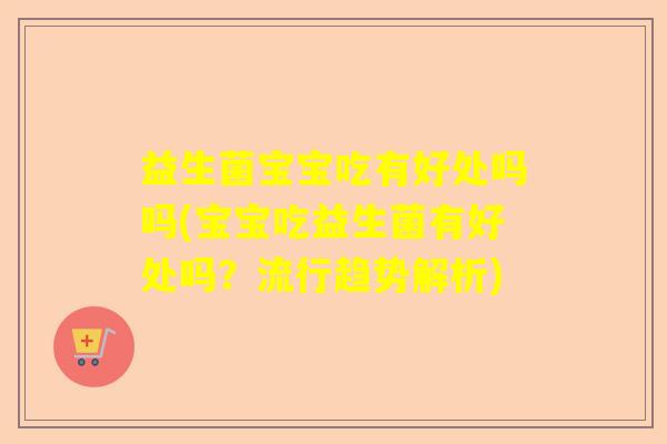 益生菌宝宝吃有好处吗吗(宝宝吃益生菌有好处吗？流行趋势解析)