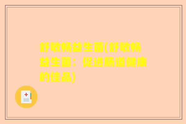 舒敏畅益生菌(舒敏畅益生菌：促进肠道健康的佳品)