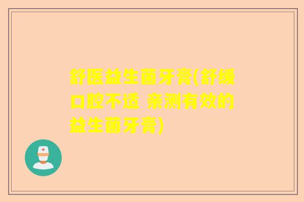舒医益生菌牙膏(舒缓口腔不适 亲测有效的益生菌牙膏)