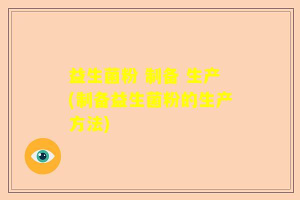 益生菌粉 制备 生产(制备益生菌粉的生产方法)