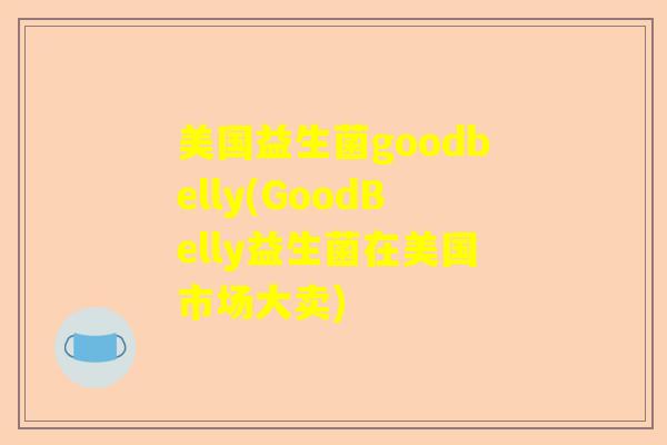 美国益生菌goodbelly(GoodBelly益生菌在美国市场大卖)