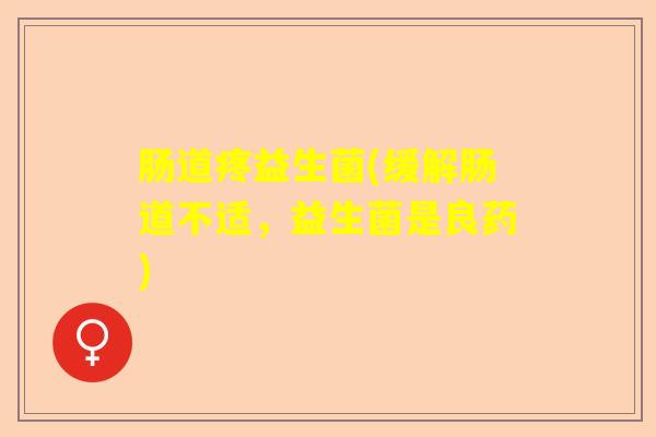 肠道疼益生菌(缓解肠道不适，益生菌是良药)