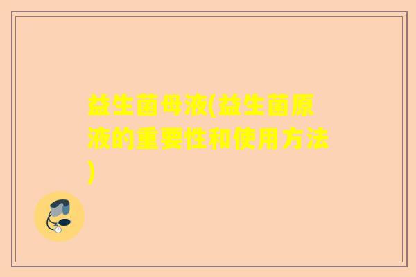 益生菌母液(益生菌原液的重要性和使用方法)