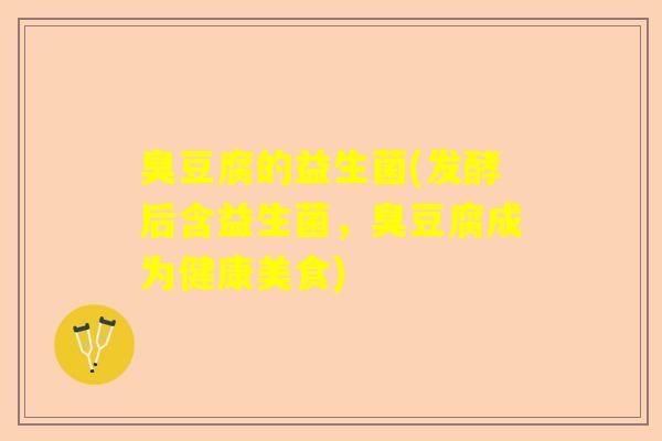 臭豆腐的益生菌(发酵后含益生菌，臭豆腐成为健康美食)