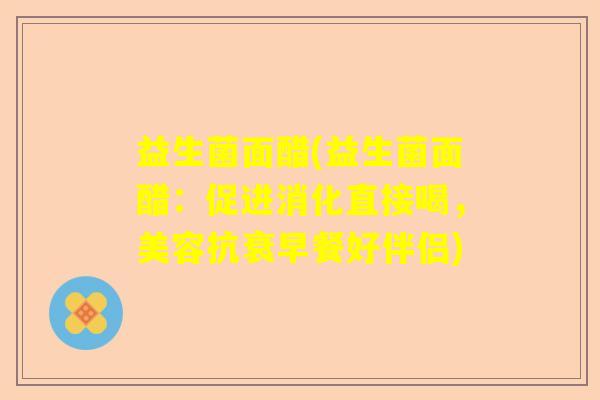益生菌面醋(益生菌面醋：促进消化直接喝，美容抗衰早餐好伴侣)