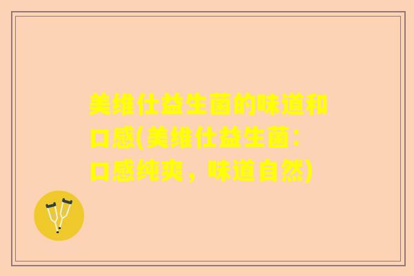 美维仕益生菌的味道和口感(美维仕益生菌：口感纯爽，味道自然)
