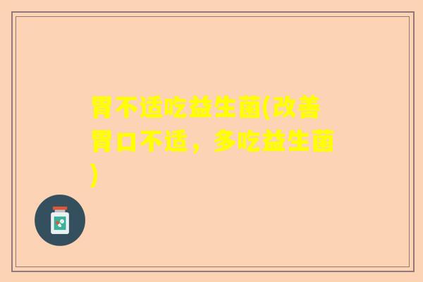 胃不适吃益生菌(改善胃口不适，多吃益生菌)