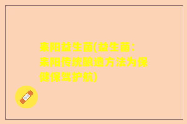耒阳益生菌(益生菌：耒阳传统酿造方法为保健保驾护航)