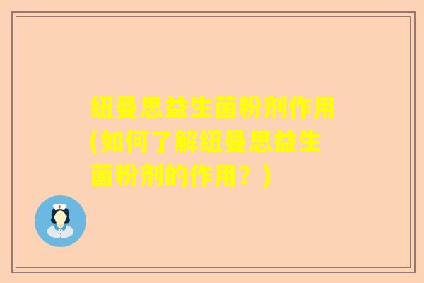 纽曼思益生菌粉剂作用(如何了解纽曼思益生菌粉剂的作用？)