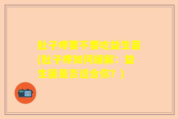 肚子疼要不要吃益生菌(肚子疼如何缓解：益生菌是否适合你？)