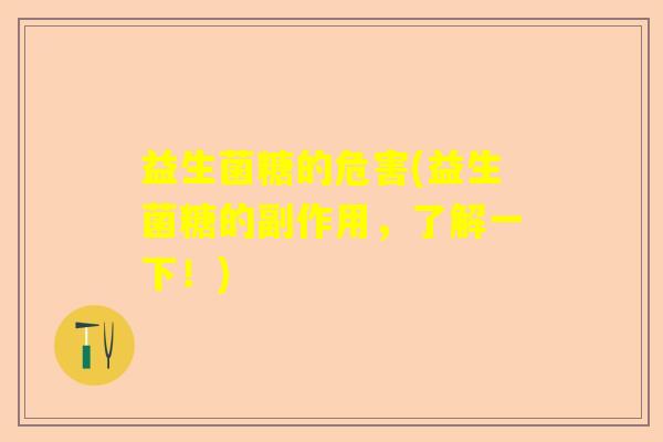 益生菌糖的危害(益生菌糖的副作用,了解一下!) 益生菌糖的危害(益生菌糖的副作用,了解一下!)