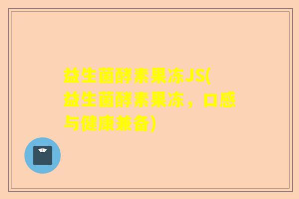 益生菌酵素果冻JS(益生菌酵素果冻，口感与健康兼备)