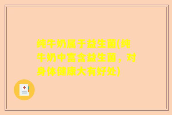 纯牛奶属于益生菌(纯牛奶中富含益生菌，对身体健康大有好处)