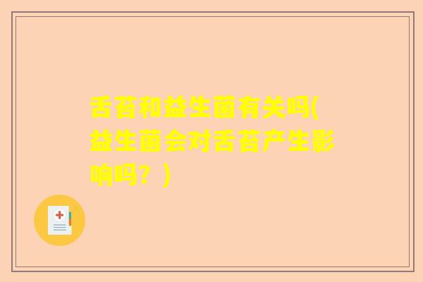 舌苔和益生菌有关吗(益生菌会对舌苔产生影响吗？)