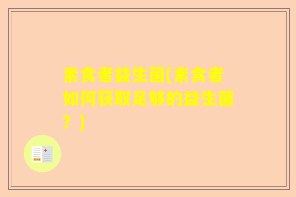 素食者益生菌(素食者如何获取足够的益生菌？)