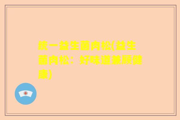 统一益生菌肉松(益生菌肉松：好味道兼顾健康)