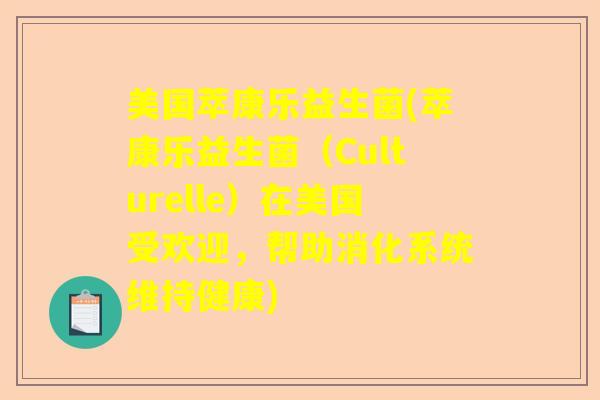 美国萃康乐益生菌(萃康乐益生菌（Culturelle）在美国受欢迎，帮助消化系统维持健康)