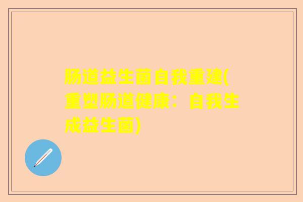 肠道益生菌自我重建(重塑肠道健康：自我生成益生菌)