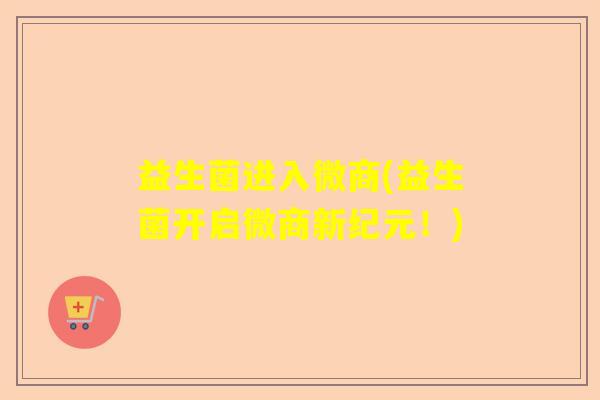 益生菌进入微商(益生菌开启微商新纪元！)