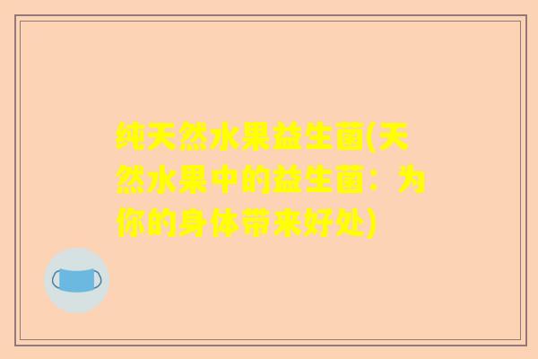 纯天然水果益生菌(天然水果中的益生菌：为你的身体带来好处)