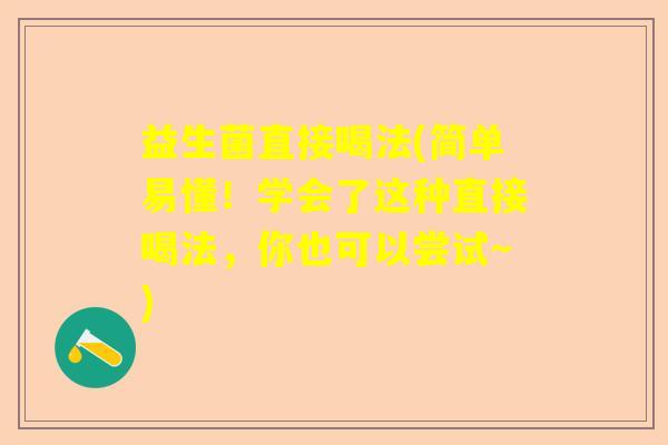益生菌直接喝法(简单易懂！学会了这种直接喝法，你也可以尝试～)