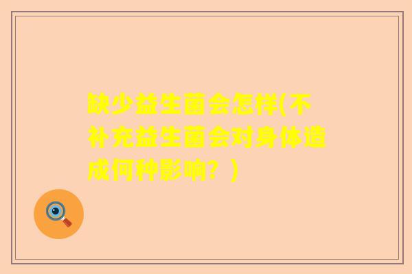 缺少益生菌会怎样(不补充益生菌会对身体造成何种影响?) 缺少益生菌会怎样(不补充益生菌会对身体造成何种影响?)
