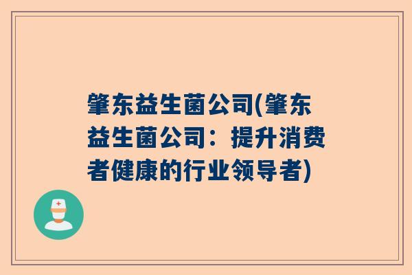 肇东益生菌公司(肇东益生菌公司:提升消费者健康的行业领导者) 肇东益生菌公司(肇东益生菌公司:提升消费者健康的行业领导者)