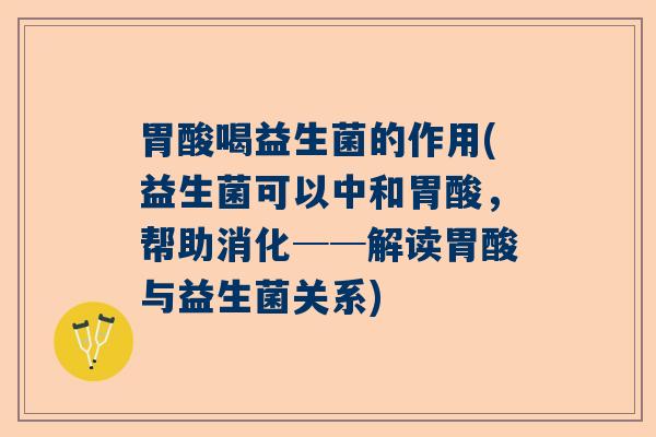 胃酸喝益生菌的作用(益生菌可以中和胃酸,帮助消化──解读胃酸与益生菌关系) 胃酸喝益生菌的作用(益生菌可以中和胃酸,帮助消化──解读胃酸与益生菌关系)
