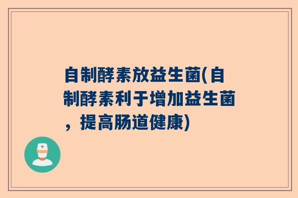 自制酵素放益生菌(自制酵素利于增加益生菌,提高肠道健康) 自制酵素放益生菌(自制酵素利于增加益生菌,提高肠道健康)