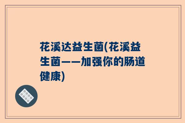 花溪达益生菌(花溪益生菌——加强你的肠道健康) 花溪达益生菌(花溪益生菌——加强你的肠道健康)