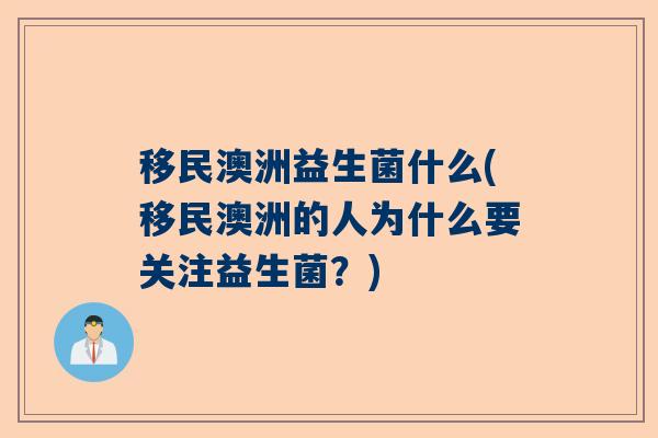 移民澳洲益生菌什么(移民澳洲的人为什么要关注益生菌?) 移民澳洲益生菌什么(移民澳洲的人为什么要关注益生菌?)