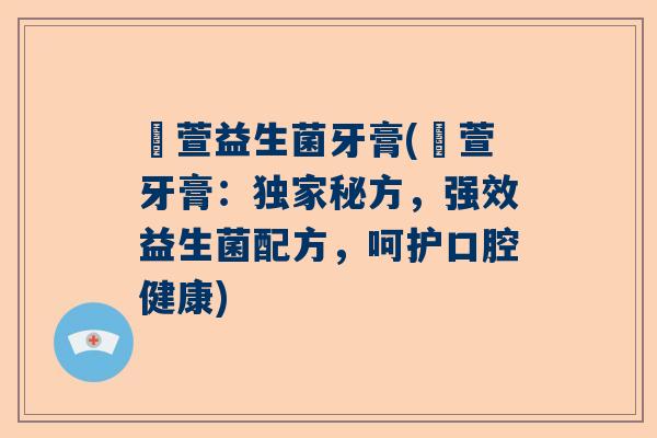 芃萱益生菌牙膏(芃萱牙膏:独家秘方,强效益生菌配方,呵护口腔健康) 芃萱益生菌牙膏(芃萱牙膏:独家秘方,强效益生菌配方,呵护口腔健康)