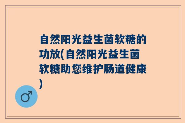 自然阳光益生菌软糖的功放(自然阳光益生菌软糖助您维护肠道健康) 自然阳光益生菌软糖的功放(自然阳光益生菌软糖助您维护肠道健康)