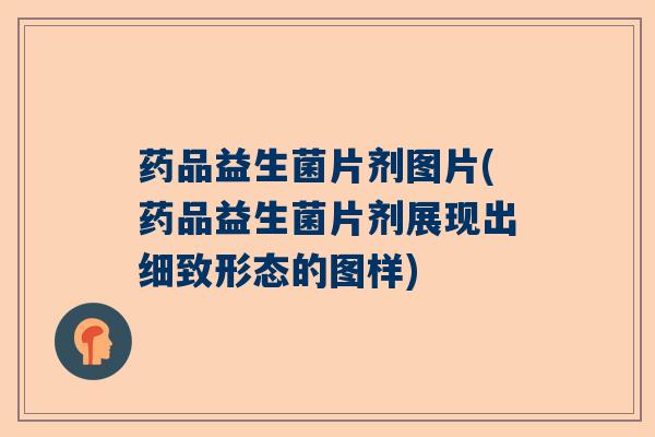 药品益生菌片剂图片(药品益生菌片剂展现出细致形态的图样) 药品益生菌片剂图片(药品益生菌片剂展现出细致形态的图样)